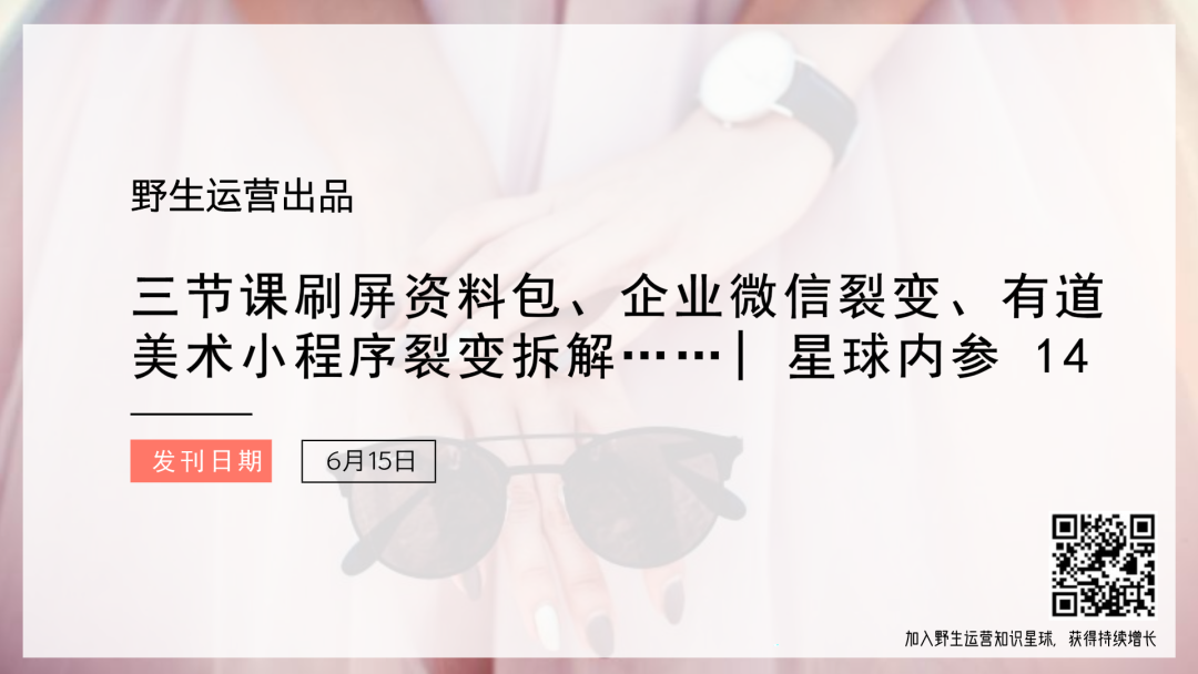 三节课刷屏资料包、企业微信裂变、有道美术小程序裂变拆解……| 星球内参 14