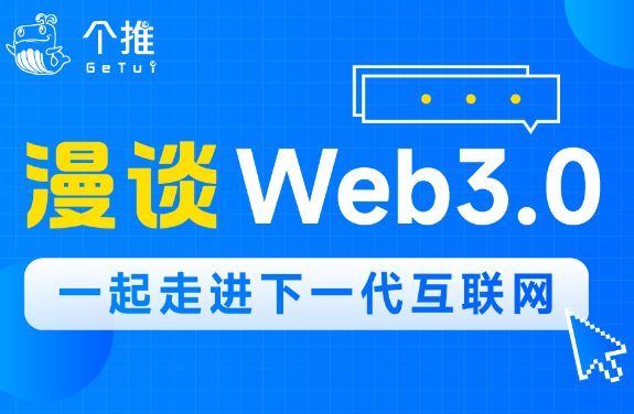 个推谈Web3.0与元宇宙：从概念、技术原理到发展趋势